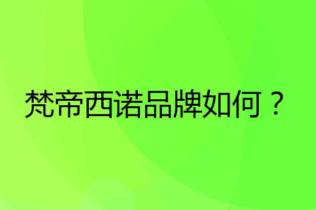 梵帝西诺是个什么品牌，这个品牌怎么样？