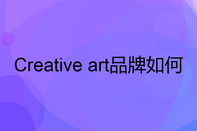Creative art是个什么品牌，这个品牌怎么样？