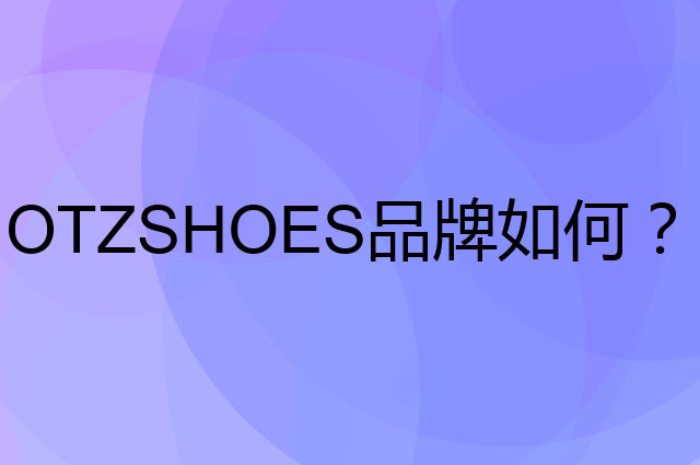 OTZSHOES是个什么品牌，这个品牌怎么样？