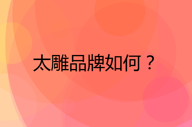 太雕是个什么品牌，这个品牌怎么样？