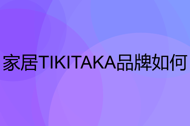 家居 TIKITAKA是个什么品牌，这个品牌怎么样？