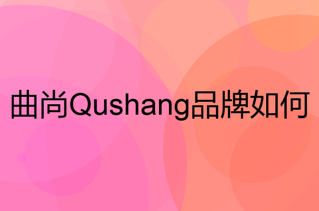 曲尚 Qushang是个什么品牌，这个品牌怎么样？