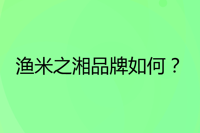 渔米之湘是个什么品牌，这个品牌怎么样？