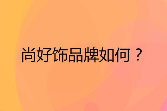 尚好饰是个什么品牌，这个品牌怎么样？