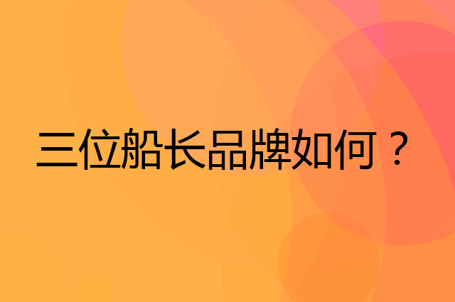 三位船长是个什么品牌，这个品牌怎么样？