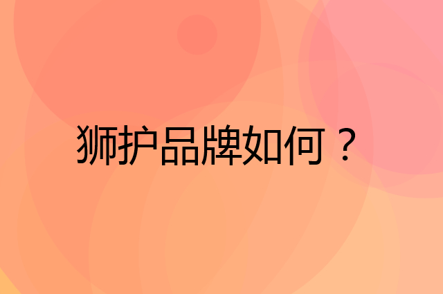 狮护是个什么品牌，这个品牌怎么样？