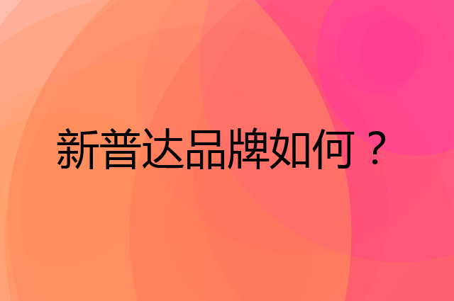 新普达是个什么品牌，这个品牌怎么样？