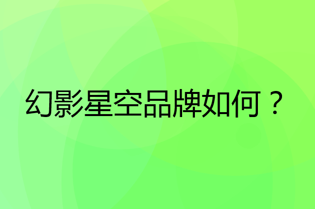 幻影星空是个什么品牌，这个品牌怎么样？