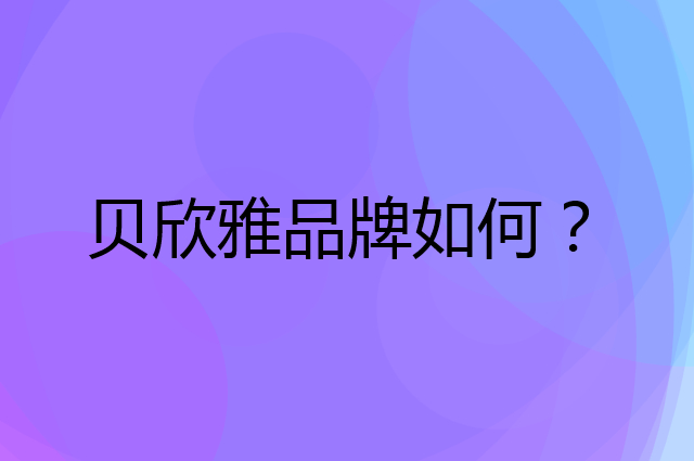 贝欣雅是个什么品牌，这个品牌怎么样？