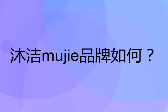 沐洁 mujie是个什么品牌，这个品牌怎么样？