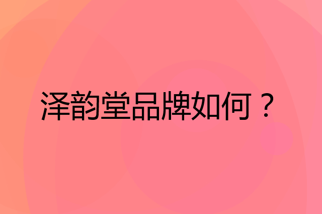 泽韵堂是个什么品牌，这个品牌怎么样？