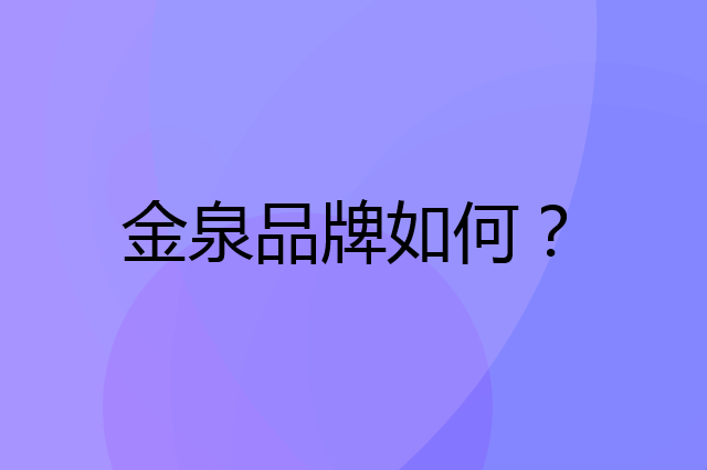 金泉是个什么品牌，这个品牌怎么样？