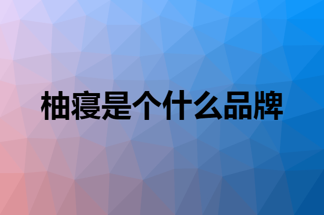 柚寝是个什么品牌，这个品牌怎么样？
