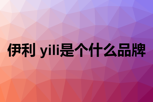 伊利 yili是个什么品牌，这个品牌怎么样？