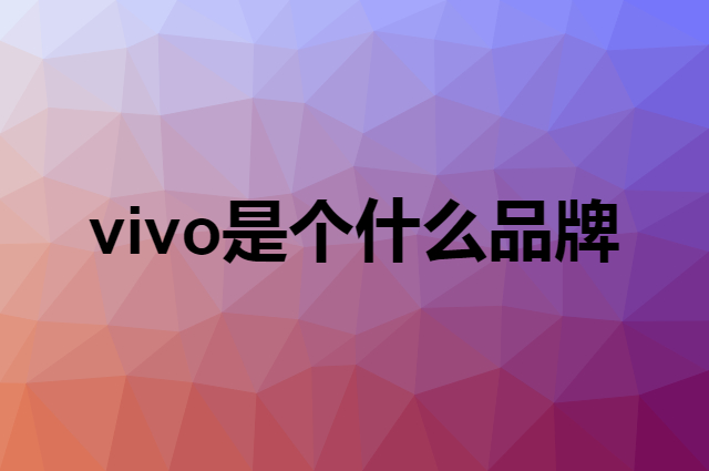 vivo是个什么品牌，这个品牌怎么样？