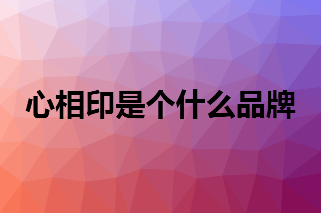 心相印是个什么品牌，这个品牌怎么样？