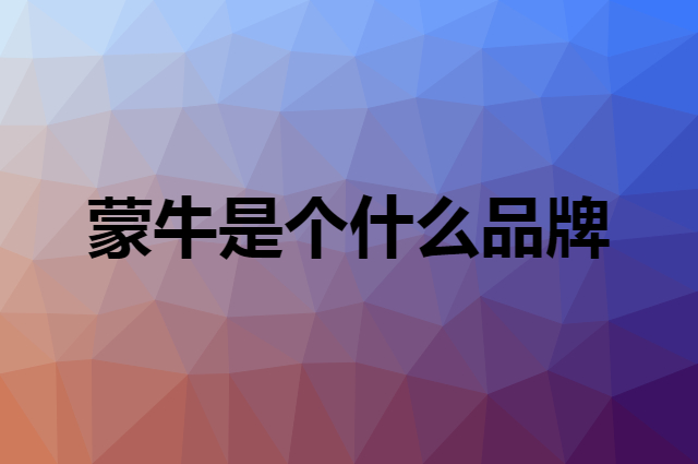 蒙牛 MENGNIU是个什么品牌，这个品牌怎么样？