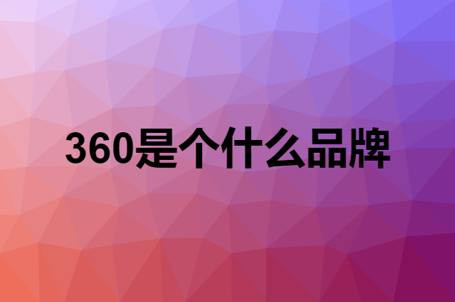 360是个什么品牌，这个品牌怎么样？