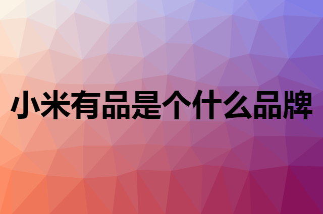 小米有品是个什么品牌，这个品牌怎么样？