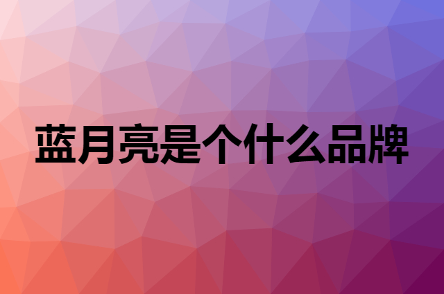 蓝月亮 Bluemoon是个什么品牌，这个品牌怎么样？