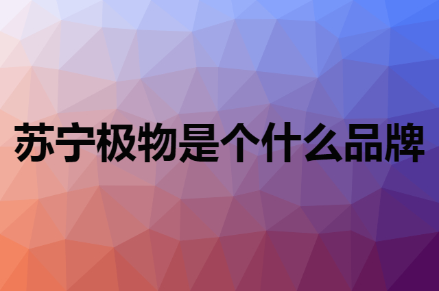苏宁极物 JIWU是个什么品牌，这个品牌怎么样？