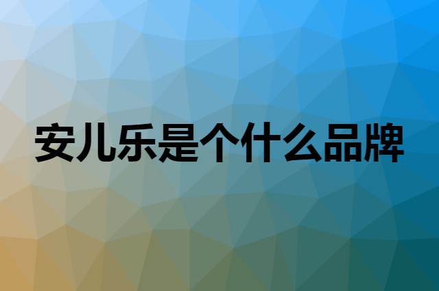 安儿乐 Anerle是个什么品牌，这个品牌怎么样？