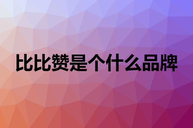 比比赞 bi bi zan是个什么品牌，这个品牌怎么样？