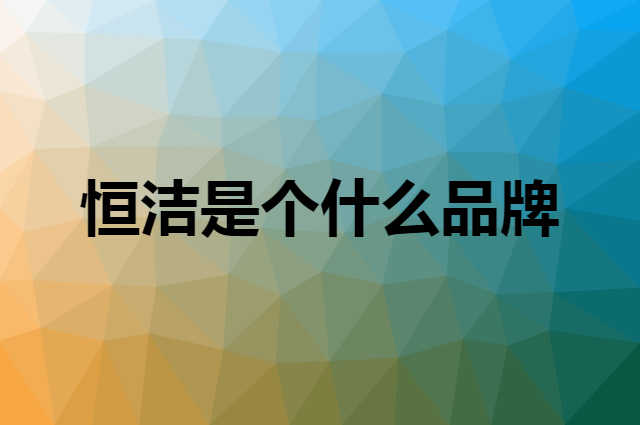 恒洁 HEGII是个什么品牌，这个品牌怎么样？