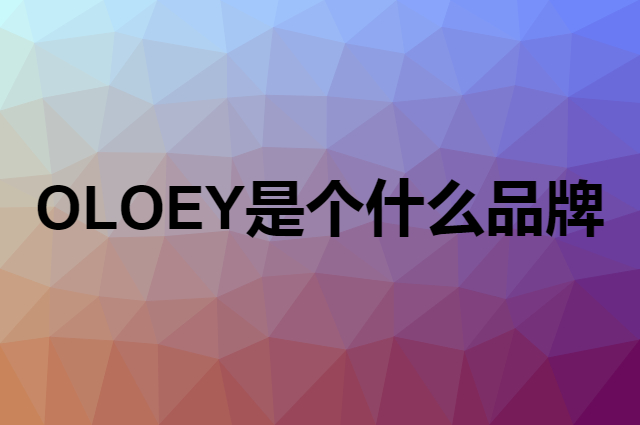OLOEY是个什么品牌，这个品牌怎么样？
