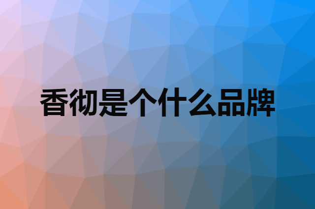 香彻 XIANGCHE是个什么品牌，这个品牌怎么样？
