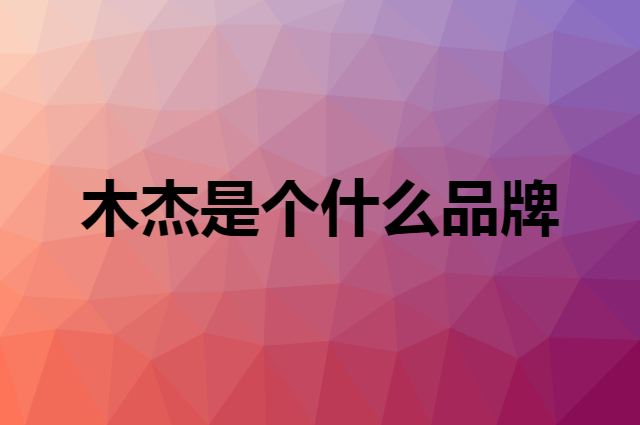 木杰是个什么品牌，这个品牌怎么样？