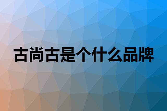 古尚古 GUSGU是个什么品牌，这个品牌怎么样？