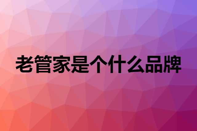 老管家是个什么品牌，这个品牌怎么样？