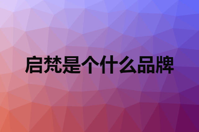启梵 QIFAN是个什么品牌，这个品牌怎么样？