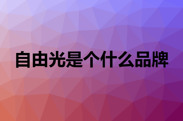自由光是个什么品牌，这个品牌怎么样？