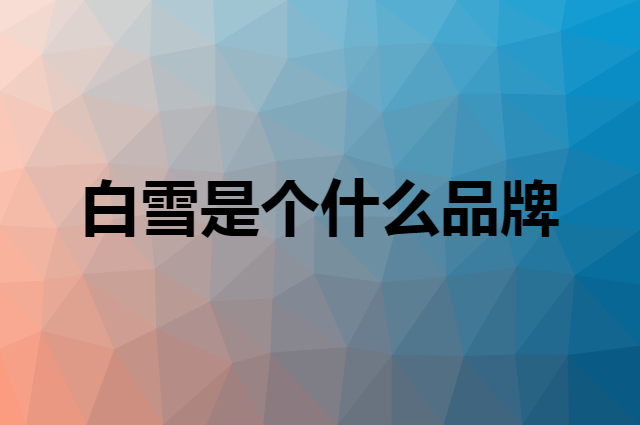 白雪 Snowhite是个什么品牌，这个品牌怎么样？