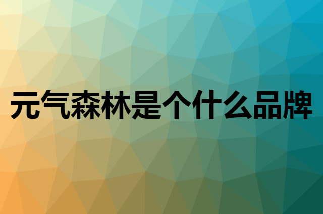 元气森林是个什么品牌，这个品牌怎么样？
