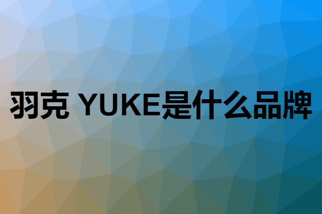 羽克 YUKE是个什么品牌，这个品牌怎么样？