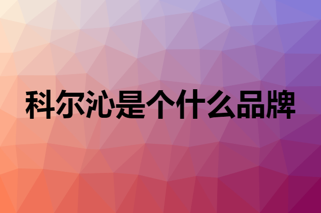 科尔沁 Kerchin是个什么品牌，这个品牌怎么样？