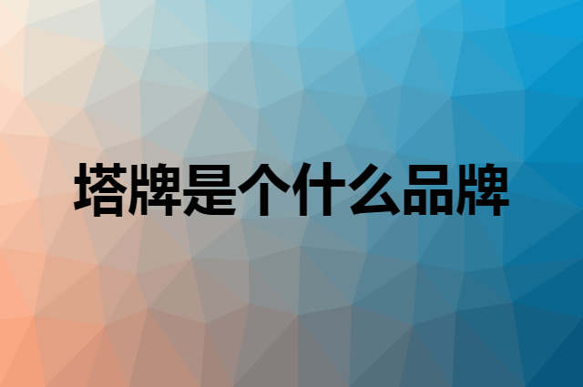 塔牌是个什么品牌，这个品牌怎么样？