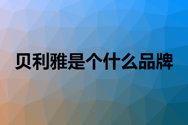 贝利雅是个什么品牌，这个品牌怎么样？