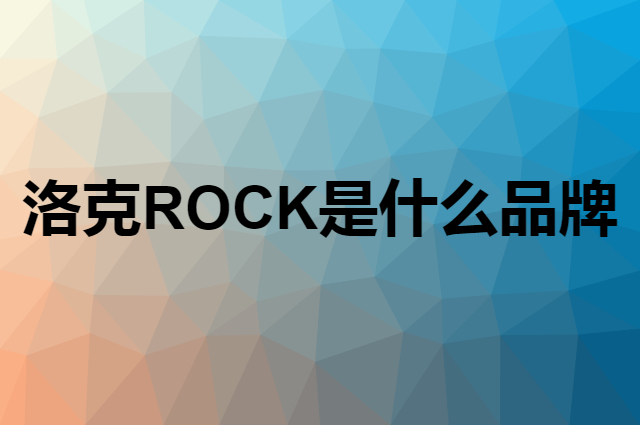 洛克 ROCK是个什么品牌，这个品牌怎么样？