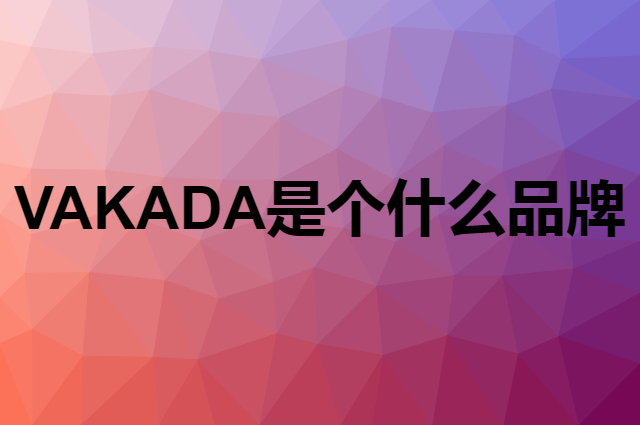 VAKADA是个什么品牌，这个品牌怎么样？