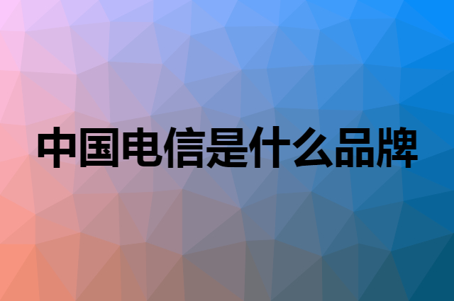中国电信 CHINA TELECOM是个什么品牌，这个品牌怎么样？