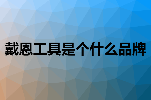 戴恩工具是个什么品牌，这个品牌怎么样？