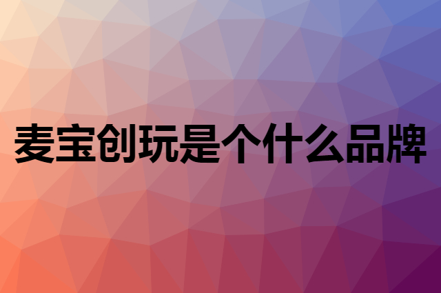 麦宝创玩 imybao是个什么品牌，这个品牌怎么样？