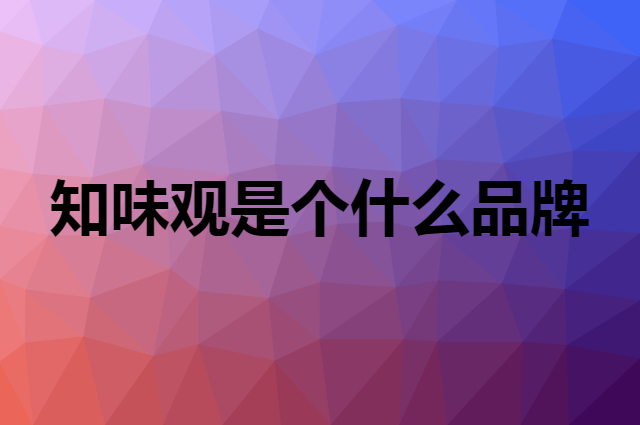 知味观 ZHIWEIGUAN是个什么品牌，这个品牌怎么样？
