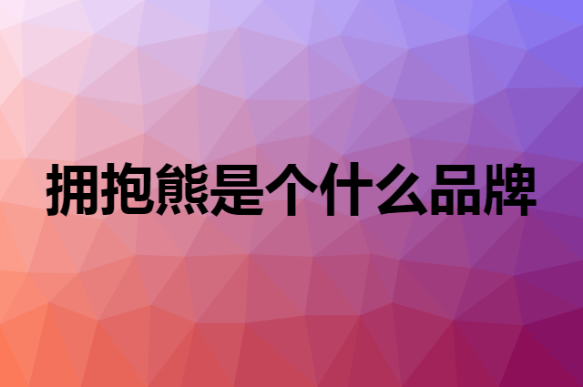 拥抱熊是个什么品牌，这个品牌怎么样？