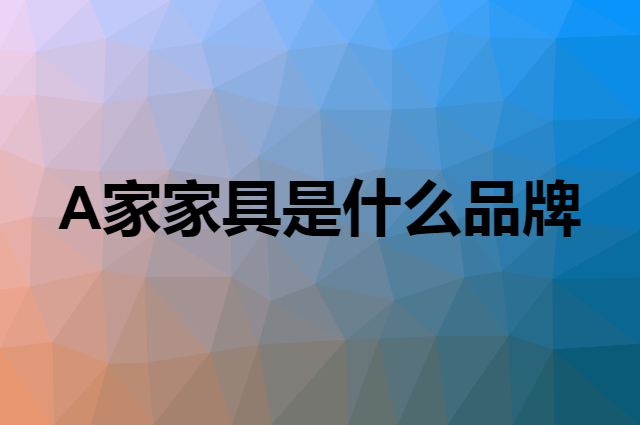 A家家具 AHOME是个什么品牌，这个品牌怎么样？
