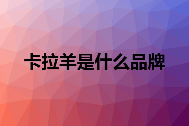 卡拉羊 Carany是个什么品牌，这个品牌怎么样？